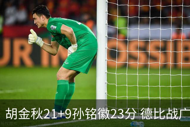 胡金秋21+9孙铭徽23分 德比战广厦险胜浙江