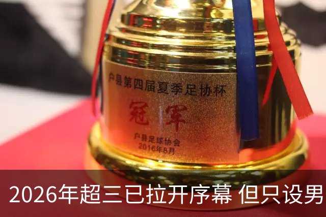 2026年超三已拉开序幕 但只设男子组！一年不如一年女子组遭取消